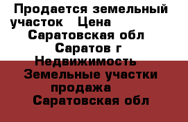 Продается земельный участок › Цена ­ 220 000 - Саратовская обл., Саратов г. Недвижимость » Земельные участки продажа   . Саратовская обл.